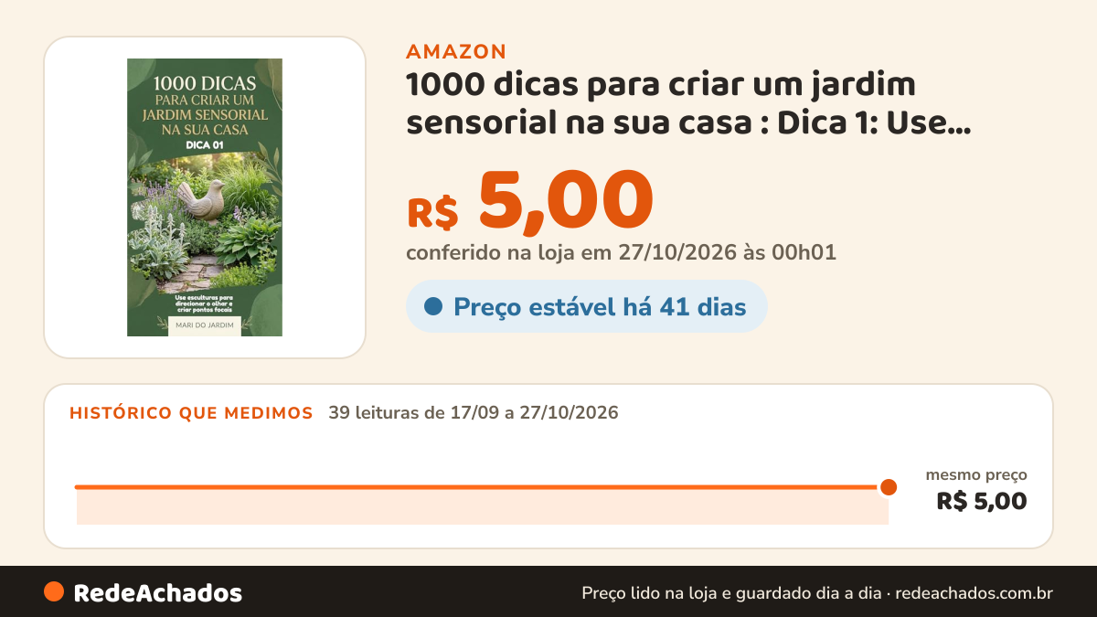 Histórico de preço de 1000 dicas para criar um jardim sensorial na sua casa : Dica 1: Use esculturas para… na Amazon: 39 leituras de 17/09/2026 a 27/10/2026, mesmo preço, R$ 5,00, em todas; R$ 5,00 conferido em 27/10/2026 às 00h01