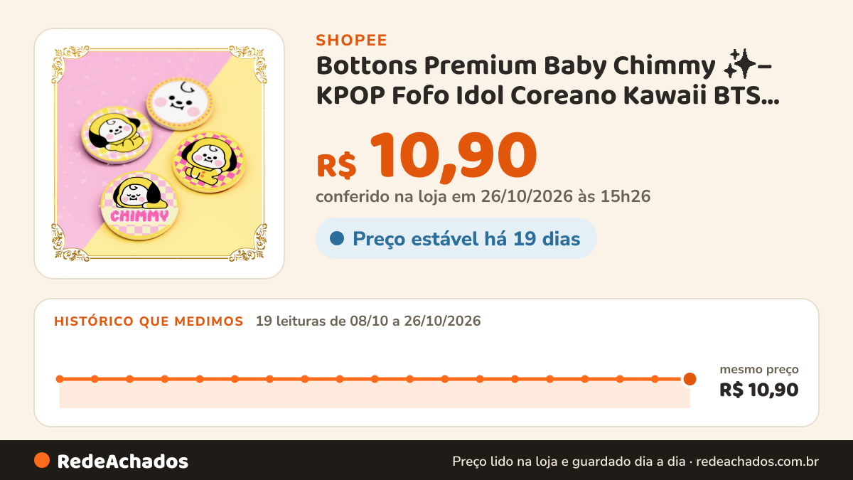 Histórico de preço de Bottons Premium Baby Chimmy ✨– KPOP Fofo Idol Coreano Kawaii BTS BT21 Army Decoração Prova… na Shopee: 19 leituras de 08/10/2026 a 26/10/2026, mesmo preço, R$ 10,90, em todas; R$ 10,90 conferido em 26/10/2026 às 15h26