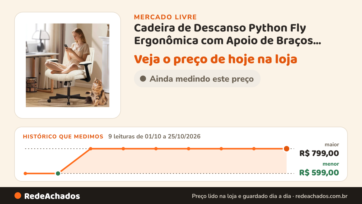 Histórico de preço de Cadeira de Descanso Python Fly Ergonômica com Apoio de Braços Ajustável Bege PYT no Mercado Livre: 9 leituras de 01/10/2026 a 25/10/2026, menor R$ 599,00, maior R$ 799,00