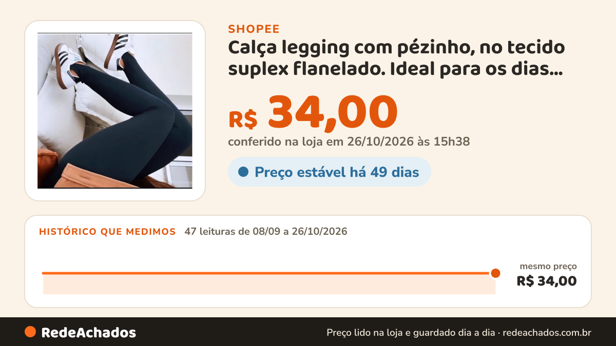 Histórico de preço de Calça legging com pézinho, no tecido suplex flanelado. Ideal para os dias frios.Cintura… na Shopee: 47 leituras de 08/09/2026 a 26/10/2026, mesmo preço, R$ 34,00, em todas; R$ 34,00 conferido em 26/10/2026 às 15h38