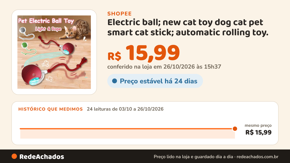 Histórico de preço de Electric ball; new cat toy dog cat pet smart cat stick; automatic rolling toy. na Shopee: 24 leituras de 03/10/2026 a 26/10/2026, mesmo preço, R$ 15,99, em todas; R$ 15,99 conferido em 26/10/2026 às 15h37