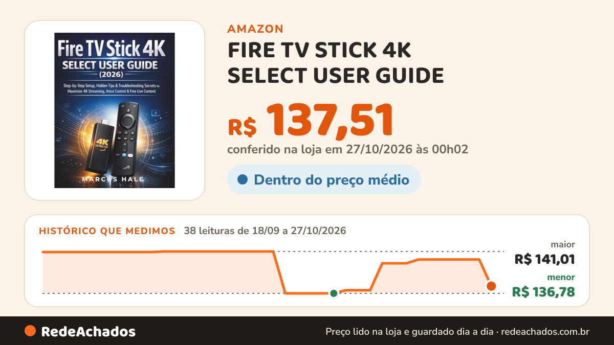 Histórico de preço de FIRE TV STICK 4K SELECT USER GUIDE (2026): Step by Step Setup, Hidden Tips &… na Amazon: 38 leituras de 18/09/2026 a 27/10/2026, menor R$ 136,78, maior R$ 141,01; R$ 137,51 conferido em 27/10/2026 às 00h02
