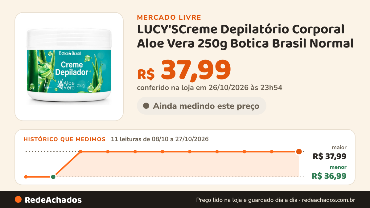 Histórico de preço de LUCY'SCreme Depilatório Corporal Aloe Vera 250g Botica Brasil Normal no Mercado Livre: 11 leituras de 08/10/2026 a 27/10/2026, menor R$ 36,99, maior R$ 37,99; R$ 37,99 conferido em 26/10/2026 às 23h54