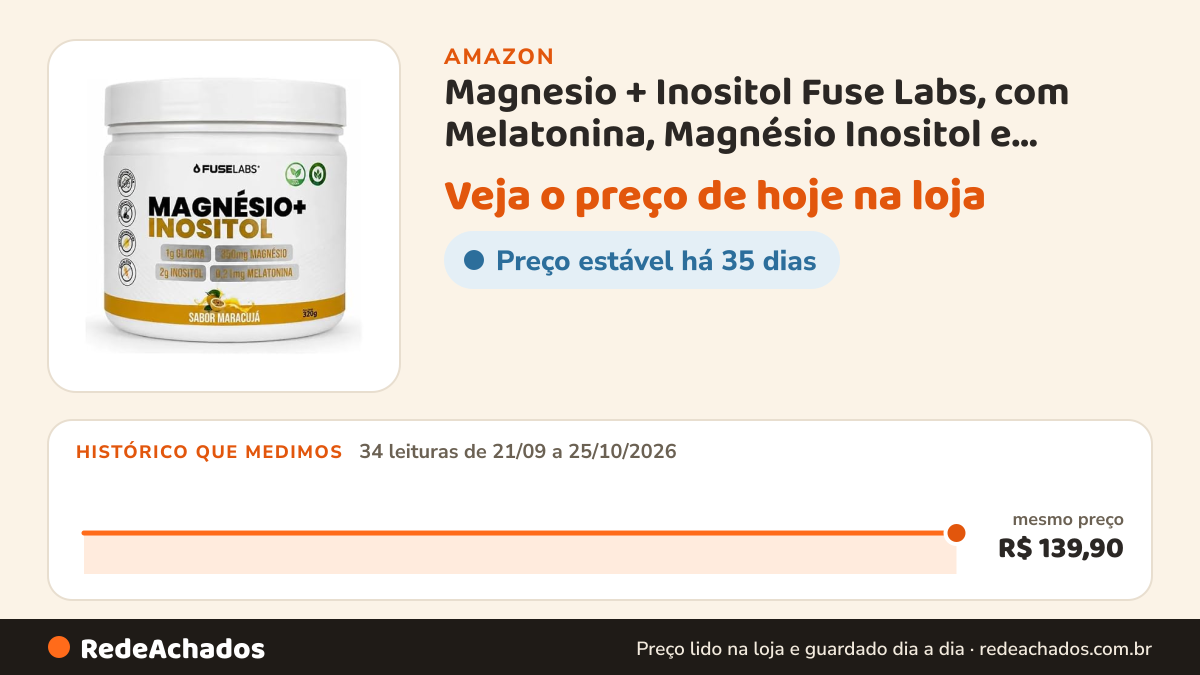 Histórico de preço de Magnesio + Inositol Fuse Labs, com Melatonina, Magnésio Inositol e Glicina, 320g Sabor… na Amazon: 34 leituras de 21/09/2026 a 25/10/2026, mesmo preço, R$ 139,90, em todas