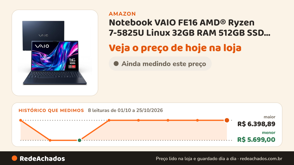 Histórico de preço de Notebook VAIO FE16 AMD® Ryzen 7-5825U Linux 32GB RAM 512GB SSD 16" IPS WUXGA Antirreflexo… na Amazon: 8 leituras de 01/10/2026 a 25/10/2026, menor R$ 5.699,00, maior R$ 6.398,89