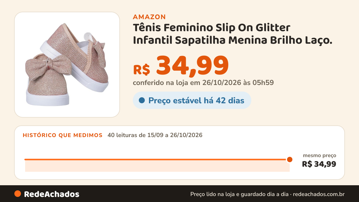 Histórico de preço de Tênis Feminino Slip On Glitter Infantil Sapatilha Menina Brilho Laço. na Amazon: 40 leituras de 15/09/2026 a 26/10/2026, mesmo preço, R$ 34,99, em todas; R$ 34,99 conferido em 26/10/2026 às 05h59