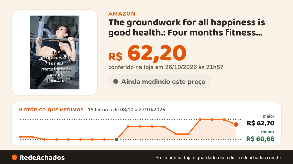 Histórico de preço de The groundwork for all happiness is good health.: Four months fitness logbook,fitness… na Amazon: 19 leituras de 08/10/2026 a 27/10/2026, menor R$ 60,68, maior R$ 62,70; R$ 62,20 conferido em 26/10/2026 às 21h57